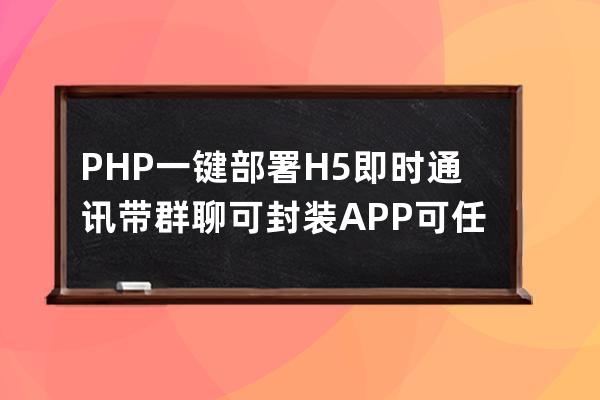 PHP一鍵部署H5即時通訊帶群聊可封裝APP可任意開發在線聊天源碼安裝教程