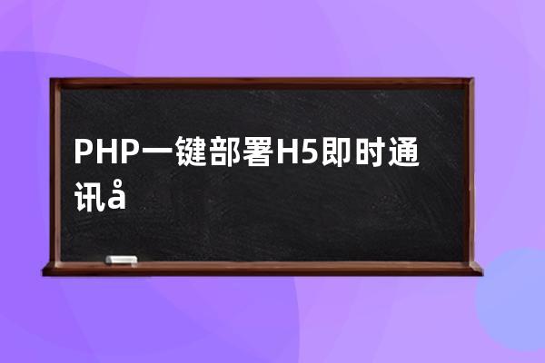 PHP一鍵部署H5即時通訊帶群聊可封裝APP可任意開發在線聊天源碼安裝教程