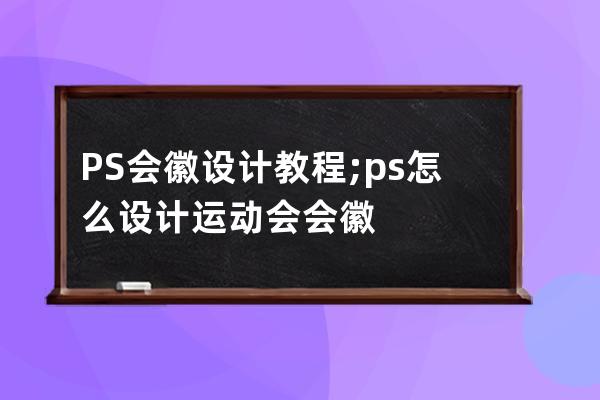 PS會徽設計教程;ps怎么設計運動會會徽