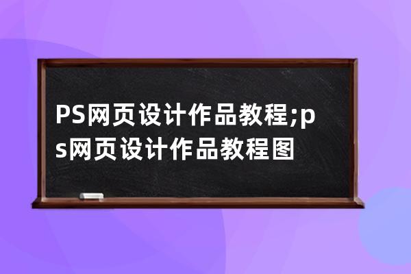 PS網頁設計作品教程;ps網頁設計作品教程圖