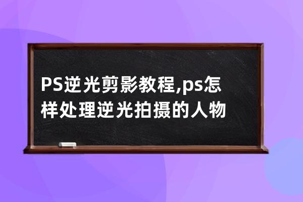 PS逆光剪影教程,ps怎樣處理逆光拍攝的人物