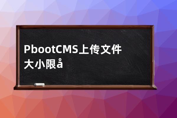 PbootCMS上傳文件大小限制 修改