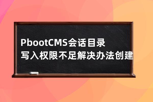 PbootCMS會話目錄寫入權限不足解決辦法 創(chuàng)建文件夾失敗