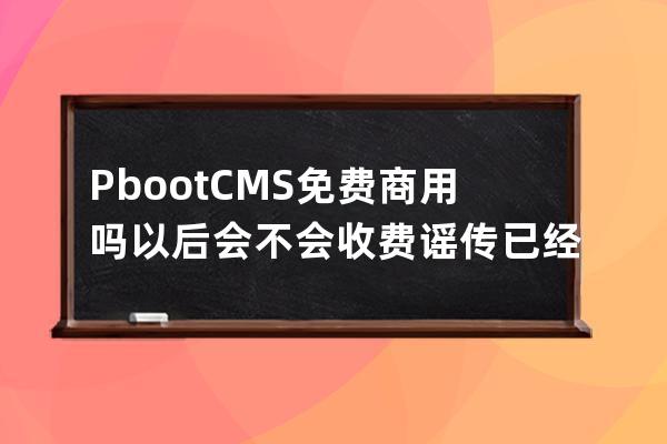 PbootCMS免費(fèi)商用嗎?以后會不會收費(fèi)?謠傳已經(jīng)被收購了跟sdcms一個開發(fā)商
