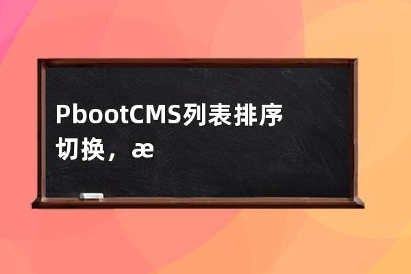 PbootCMS列表排序切換，時間/瀏覽量/點贊量/隨機排序