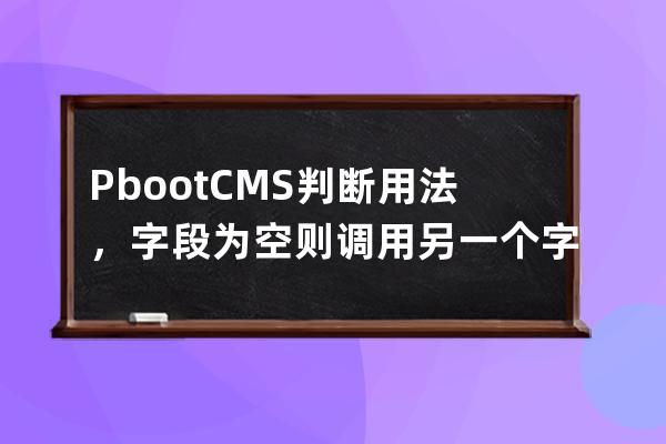 PbootCMS判斷用法，字段為空則調用另一個字段標簽的方法