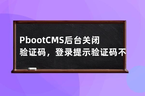 PbootCMS后臺關閉驗證碼，登錄提示驗證碼不能空的解決方法