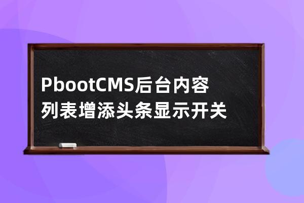 PbootCMS后臺(tái)內(nèi)容列表增添頭條顯示開(kāi)關(guān)