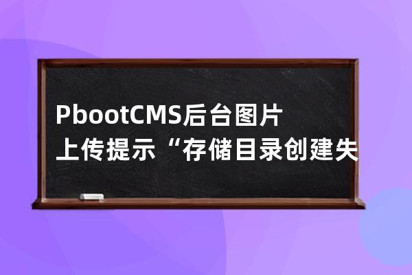 PbootCMS后臺圖片上傳提示“存儲目錄創建失??！”的解決方法