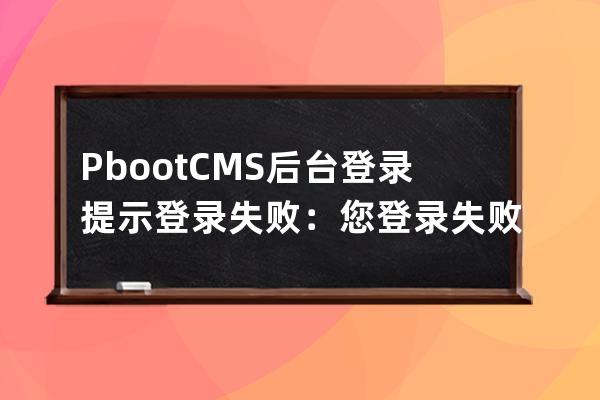 PbootCMS后臺登錄提示登錄失敗：您登錄失敗次數太多已被鎖定；失敗鎖定時間XXX秒