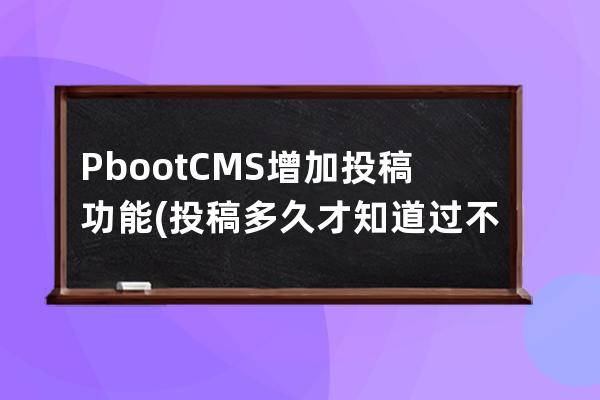 PbootCMS增加投稿功能(投稿多久才知道過不過)