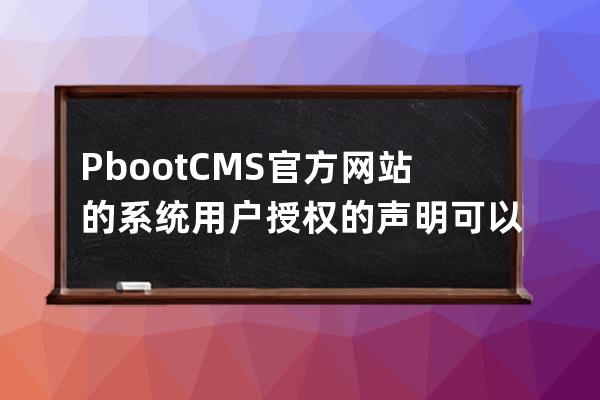 PbootCMS官方網站的系統用戶授權的聲明可以商用的CMS