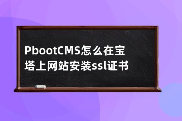 PbootCMS怎么在寶塔上網站安裝ssl證書