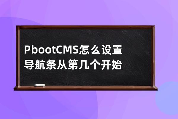 PbootCMS 怎么設置導航條從第幾個開始