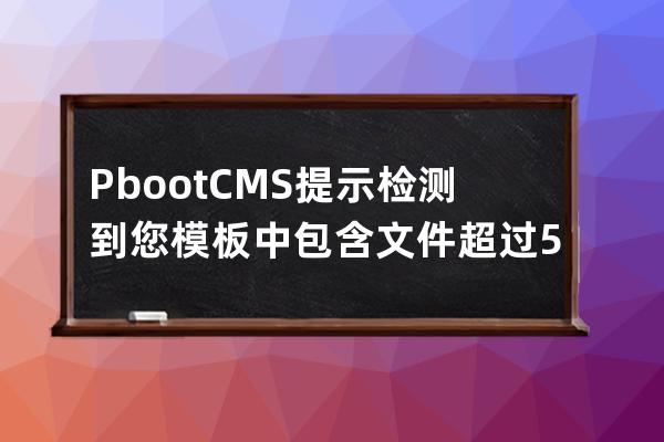 PbootCMS提示檢測到您模板中包含文件超過50個