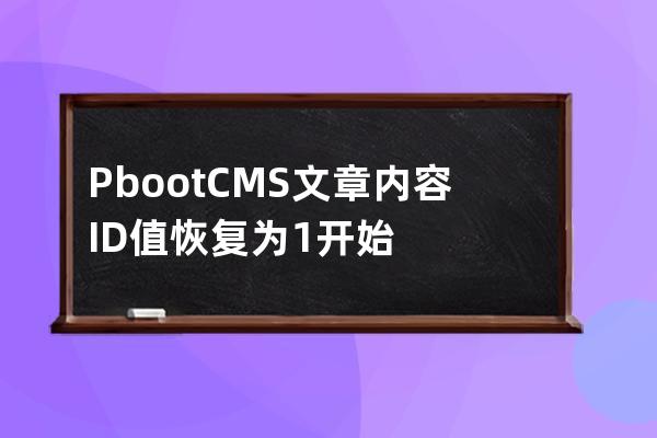 PbootCMS文章內(nèi)容ID值恢復(fù)為1開始