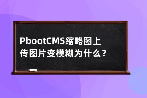 PbootCMS縮略圖上傳圖片變模糊為什么？