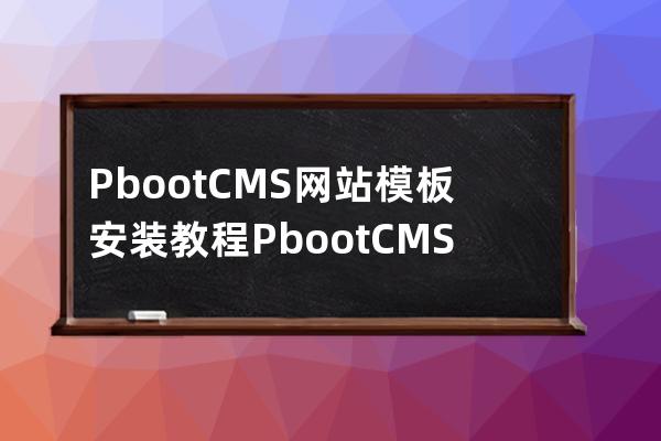 PbootCMS網站模板安裝教程 PbootCMS新手安裝教程圖文詳細