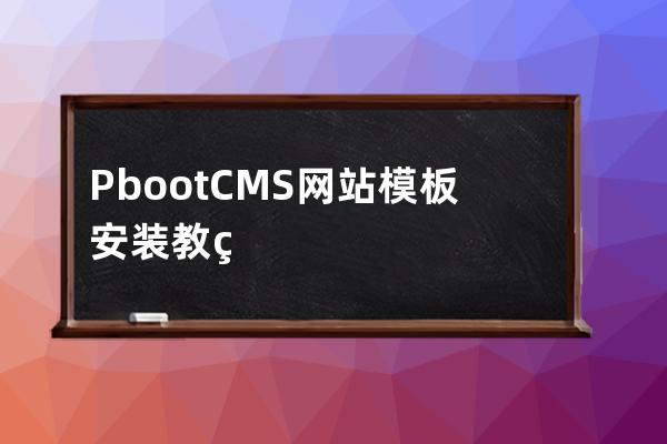 PbootCMS網(wǎng)站模板安裝教程 PbootCMS新手安裝教程圖文詳細