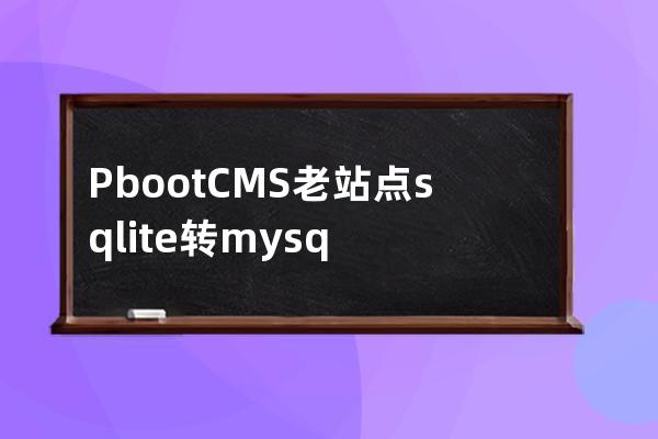 PbootCMS老站點sqlite轉(zhuǎn)mysql需要注意的地方