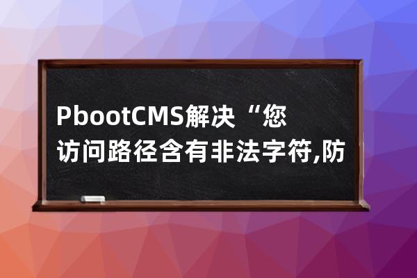 PbootCMS解決“您訪問路徑含有非法字符,防注入系統提醒您請勿嘗試非法