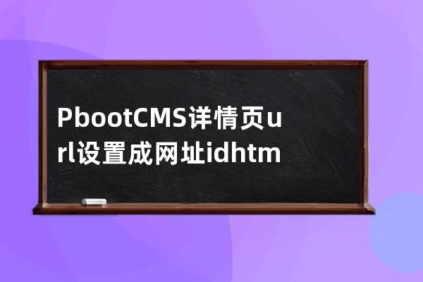 PbootCMS詳情頁url設置成 網址/id.html 轉載