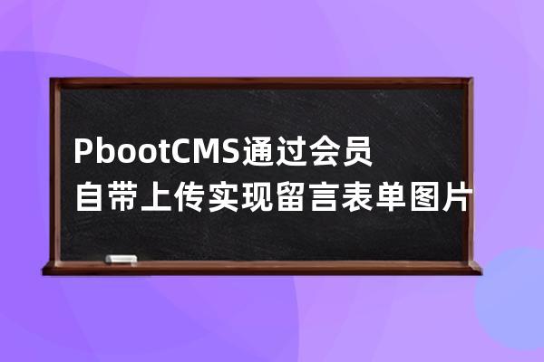 PbootCMS通過會(huì)員自帶上傳實(shí)現(xiàn)留言表單圖片文件上傳功能