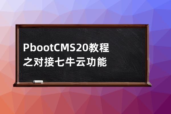 PbootCMS2.0教程之對接七牛云功能