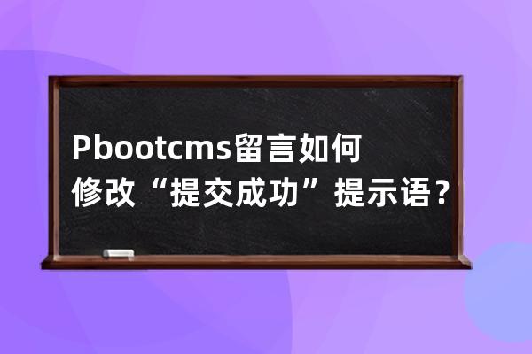 Pbootcms留言如何修改“提交成功”提示語？