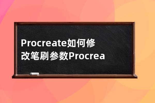 Procreate如何修改筆刷參數(shù)?Procreate修改筆刷參數(shù)教程 