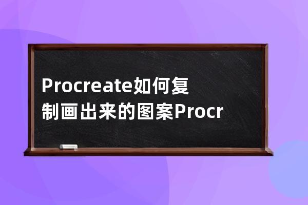 Procreate如何復制畫出來的圖案?Procreate復制畫出來的教程 