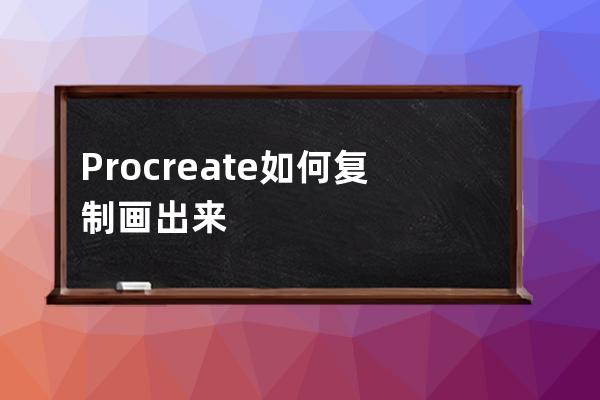 Procreate如何復(fù)制畫出來的圖案?Procreate復(fù)制畫出來的教程 