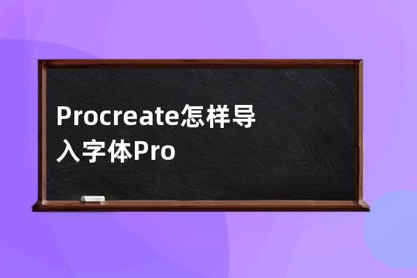Procreate怎樣導(dǎo)入字體?Procreate導(dǎo)入字體教程方法 
