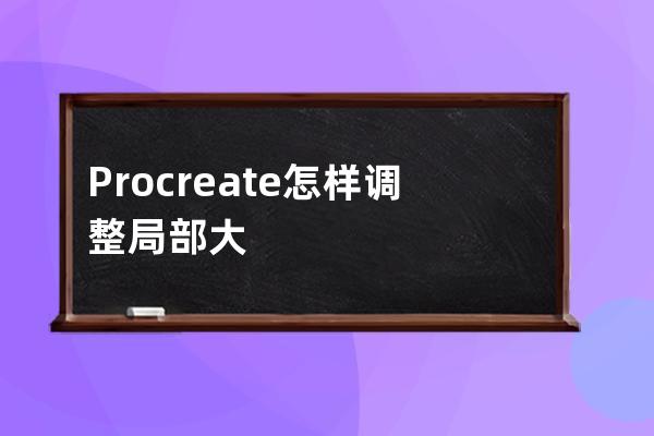 Procreate怎樣調(diào)整局部大小?Procreate調(diào)整局部大小教程技巧 