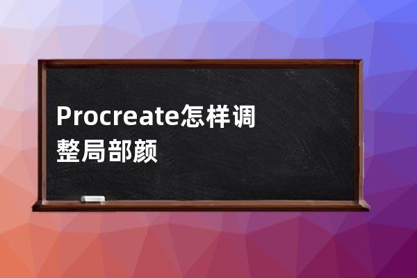 Procreate怎樣調(diào)整局部顏色?Procreate調(diào)整局部顏色教程 