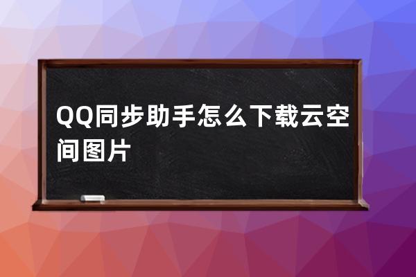 QQ同步助手怎么下載云空間圖片 