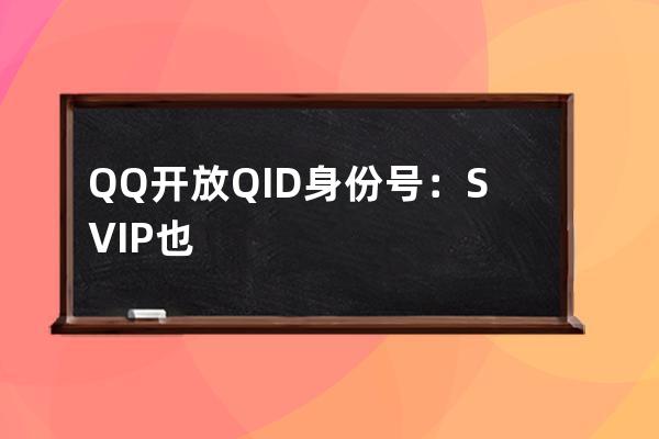 QQ開放QID身份號：SVIP也只能花10元修改一次 