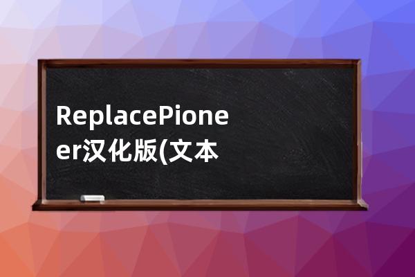 Replace Pioneer 漢化版(文本替換工具)下載3.74綠色漢化版 附使用教程