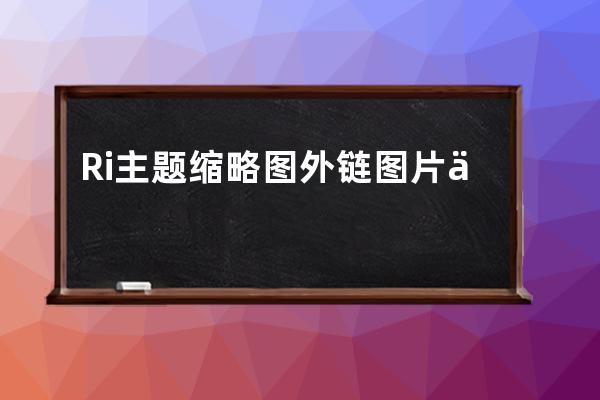 Ri主題縮略圖外鏈圖片不顯示問題處理辦法