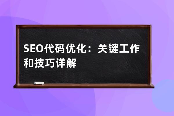 SEO代碼優(yōu)化：關(guān)鍵工作和技巧詳解
