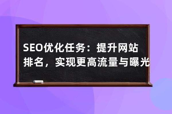 SEO優(yōu)化任務(wù)：提升網(wǎng)站排名，實(shí)現(xiàn)更高流量與曝光