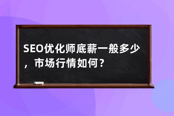SEO優化師底薪一般多少，市場行情如何？
