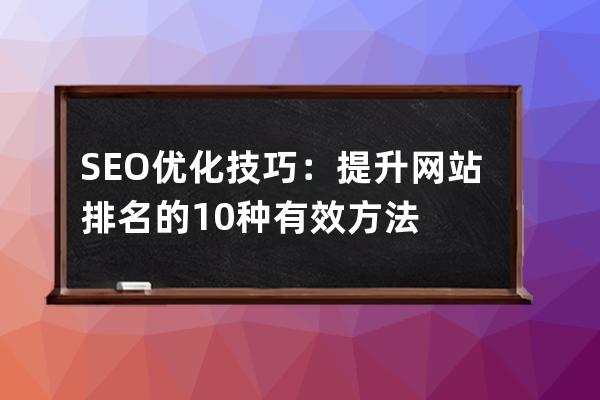 SEO優化技巧：提升網站排名的10種有效方法