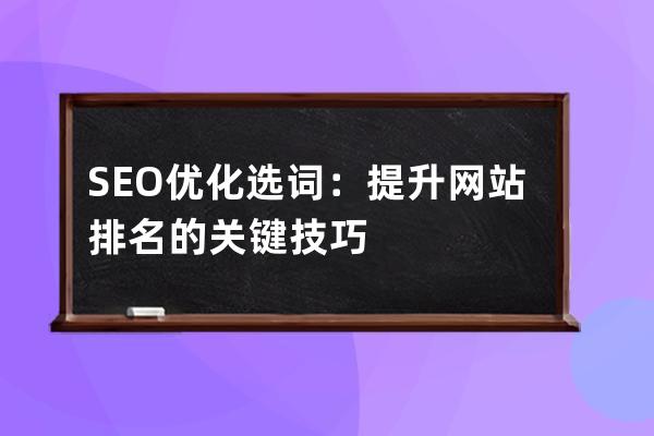 SEO優化選詞：提升網站排名的關鍵技巧