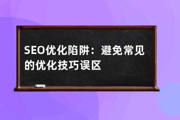 SEO優化陷阱：避免常見的優化技巧誤區