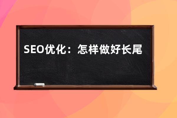 SEO優化：怎樣做好長尾關鍵詞優化流程？