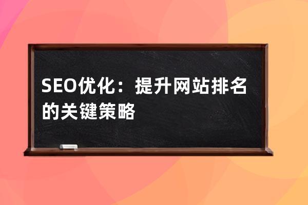 SEO優化：提升網站排名的關鍵策略