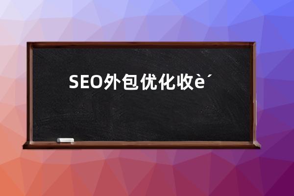 SEO外包優化收費標準及相關費用參考