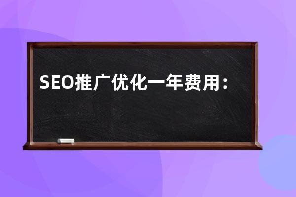 SEO推廣優化一年費用：究竟需要多少資金？