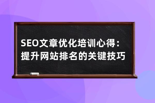 SEO文章優(yōu)化培訓(xùn)心得：提升網(wǎng)站排名的關(guān)鍵技巧